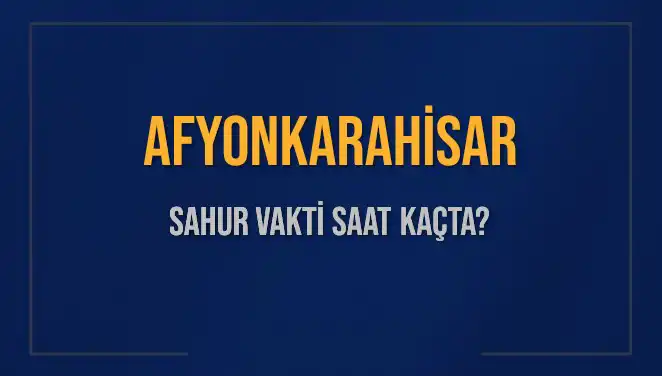 Afyonkarahisar'da Sahur Vakti ve İmsak Saati: 2025 Tarihli Bilgiler