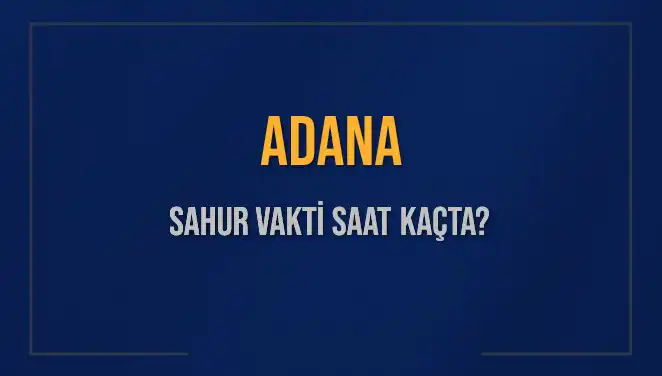 Adana'da Sahur Vakitleri 2025: İmsak Saati ve Güncel Bilgiler