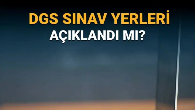 2025 DGS Sınav Yerleri Açıklandı mı? Giriş Belgesi Çıkarmayı Unutmayın!