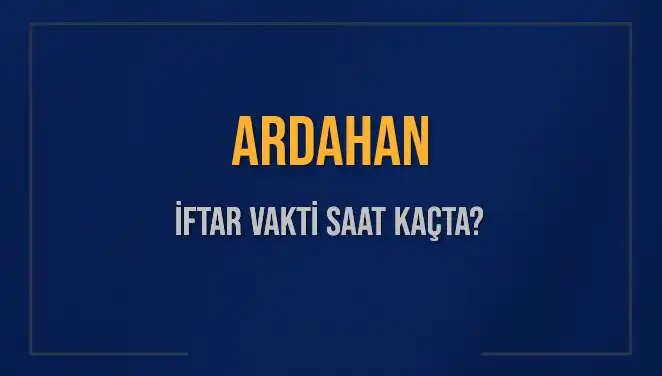 Ardahan İftar Vakti: 2025'te Akşam Ezanı Saat Kaçta Okunuyor?