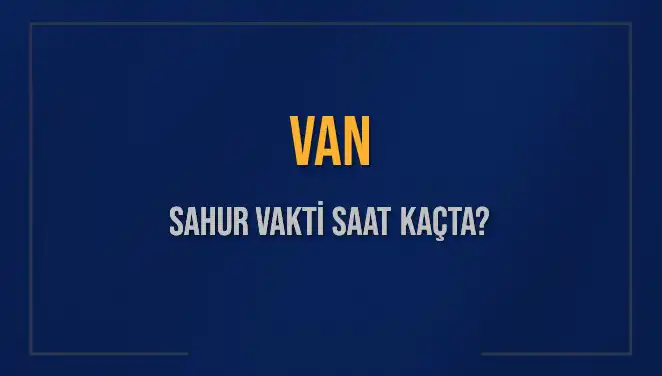 Van'da Sahur Vakti: İmsak Saati ve Detaylar