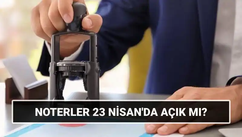 23 Nisan’da Noterler Açık mı? Detaylı Bilgi Burada!