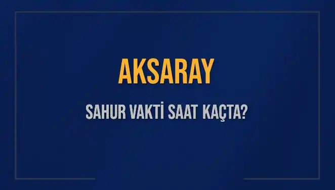 Aksaray'da Sahur Vakti: İmsak ve İftar Saatleri Nedir?