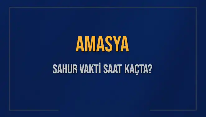 Amasya'da Sahur Vakti: 2025'te İmsak Saatleri ve Detaylar