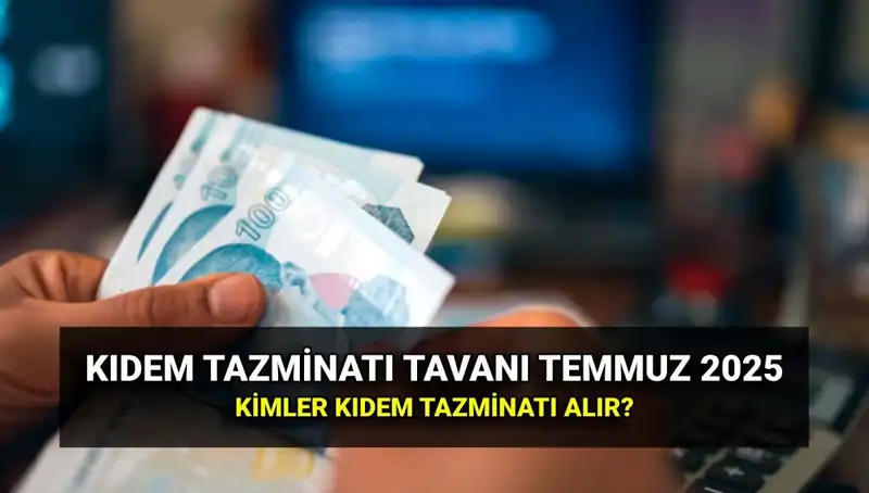 2025 Kıdem Tazminatı Tavanı Ne Kadar Oldu? Temmuz Zammı Açıklandı!