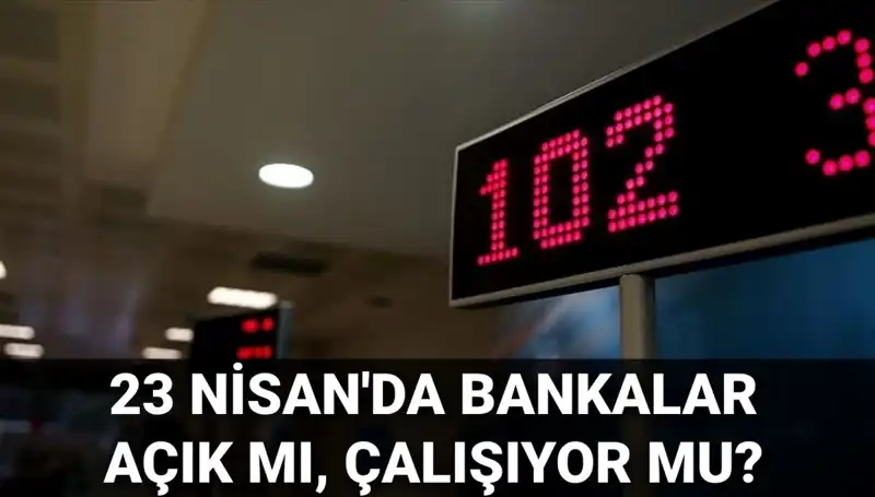 23 Nisan 2023’te Bankalar Açık mı? Tatil Durumu Netleşti