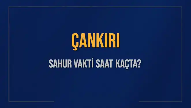 Çankırı Sahur Vakti: 2025 Takviminde İmsak Saatleri Neler?