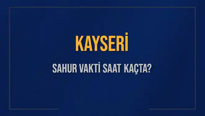 Kayseri'de 2025 Sahur Vakti Ne Zaman? Tüm Ayrıntılar Burada!